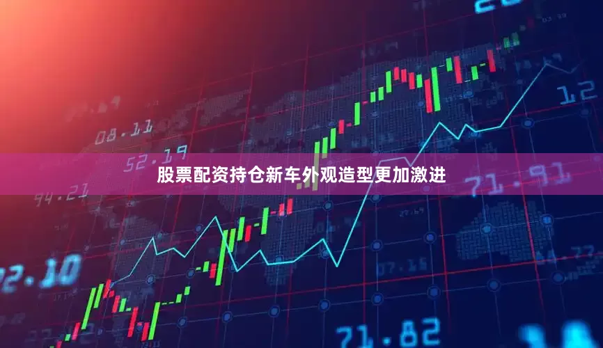 股票配资持仓新车外观造型更加激进