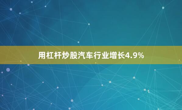 用杠杆炒股汽车行业增长4.9%