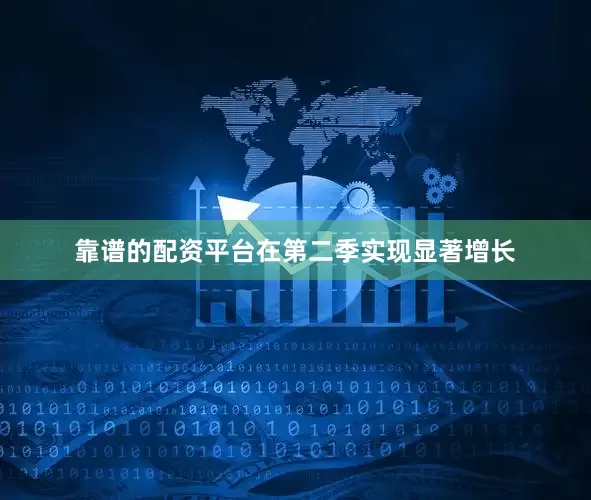 靠谱的配资平台在第二季实现显著增长