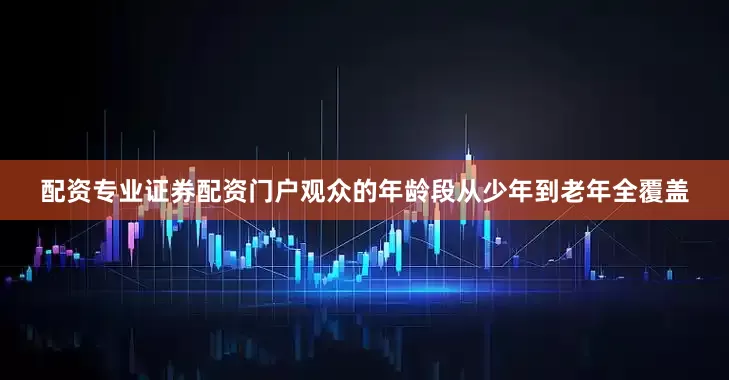 配资专业证券配资门户观众的年龄段从少年到老年全覆盖