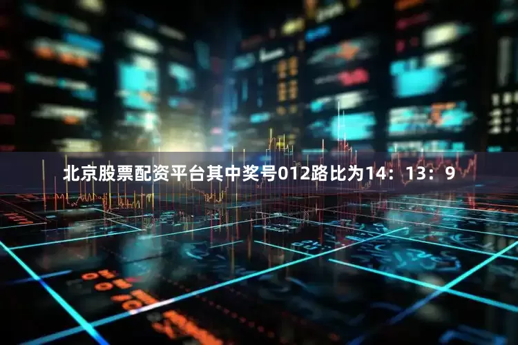 北京股票配资平台其中奖号012路比为14：13：9