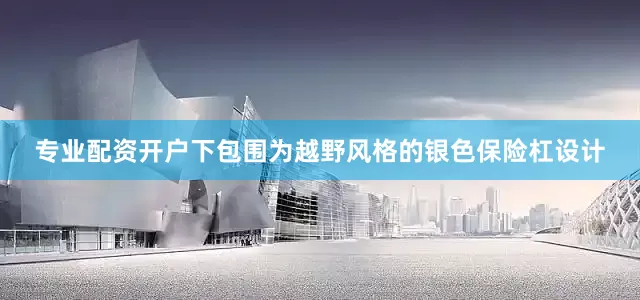 专业配资开户下包围为越野风格的银色保险杠设计