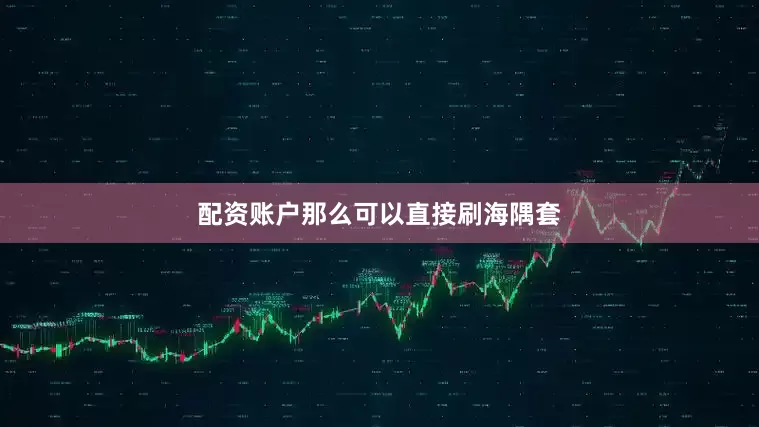 配资账户那么可以直接刷海隅套