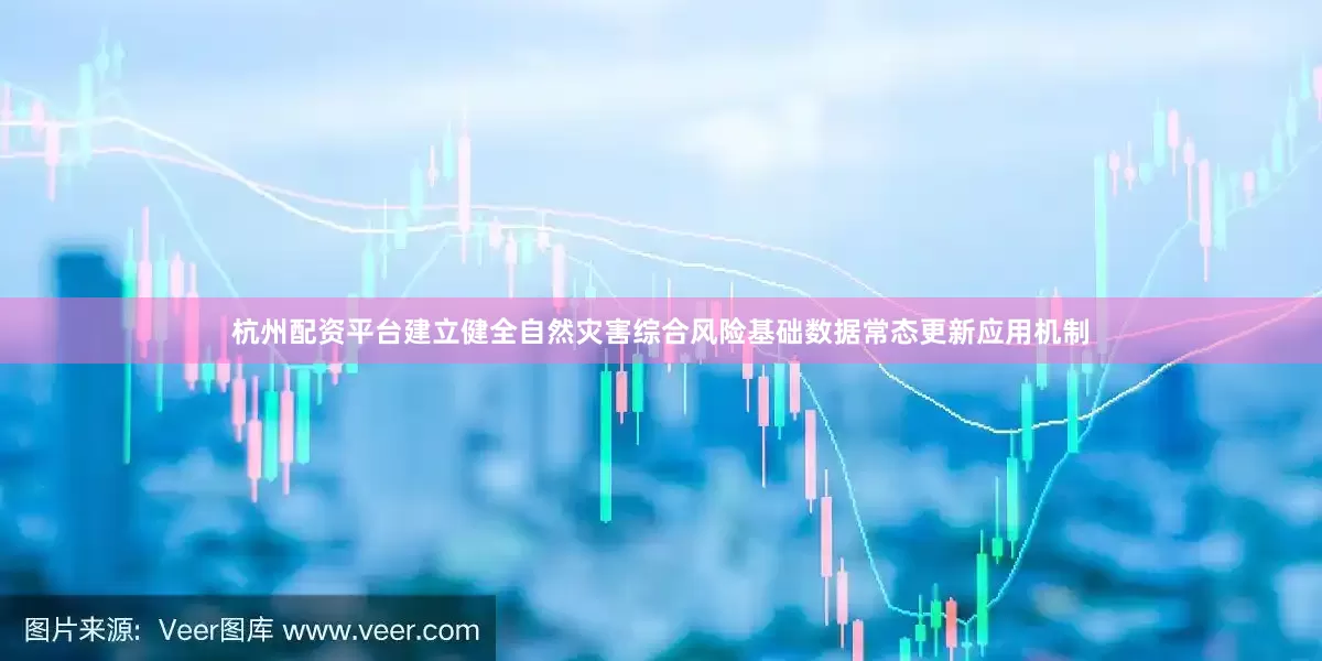杭州配资平台建立健全自然灾害综合风险基础数据常态更新应用机制