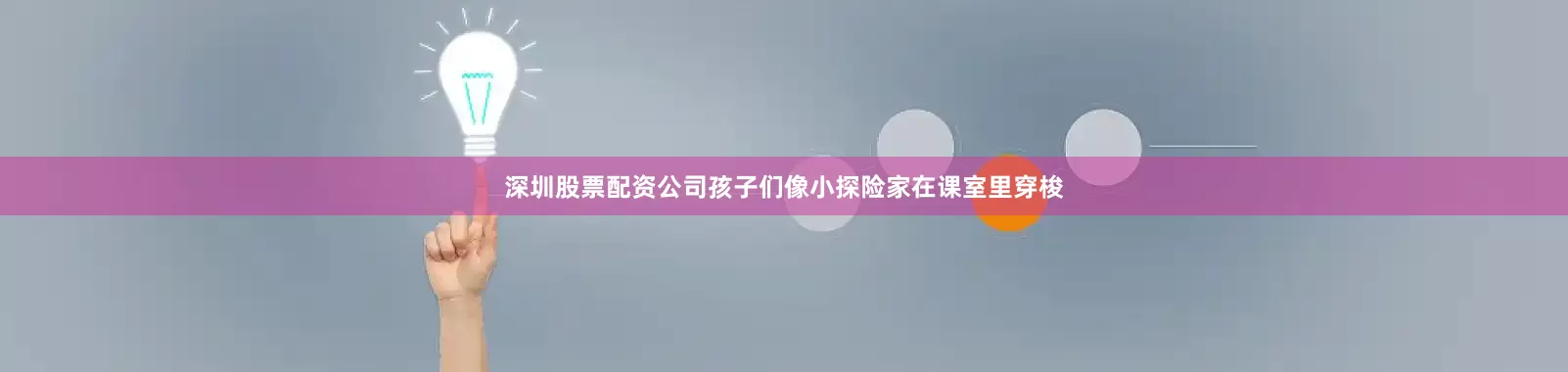深圳股票配资公司孩子们像小探险家在课室里穿梭