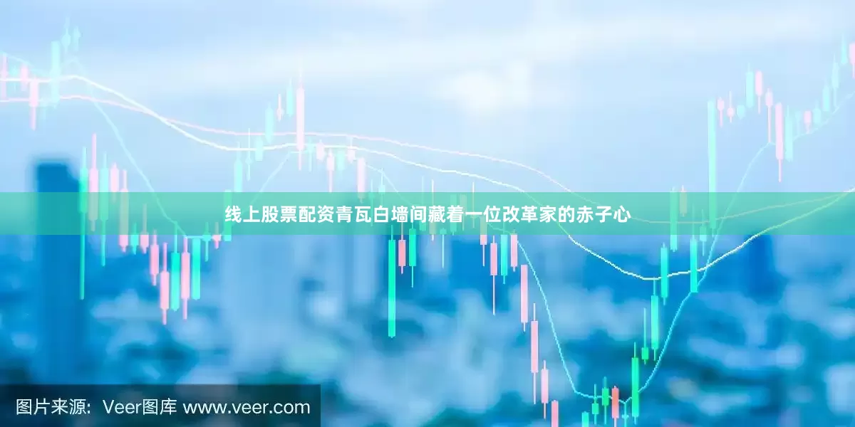 线上股票配资青瓦白墙间藏着一位改革家的赤子心