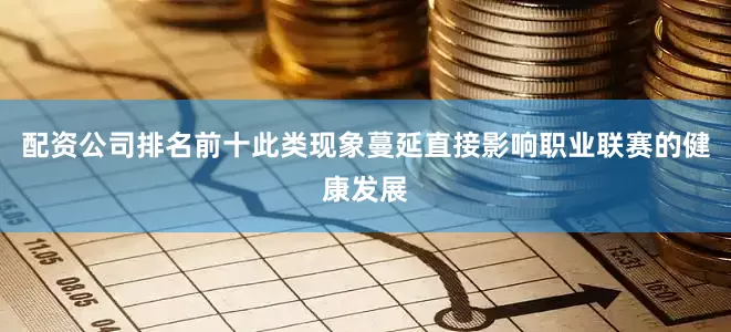 配资公司排名前十此类现象蔓延直接影响职业联赛的健康发展
