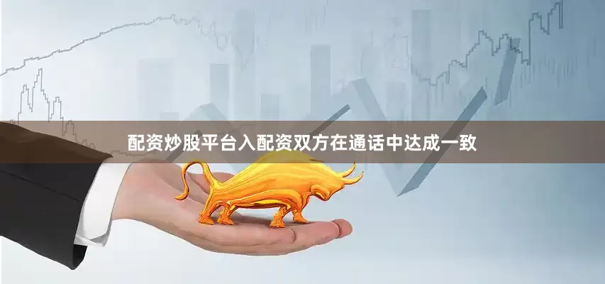 配资炒股平台入配资双方在通话中达成一致