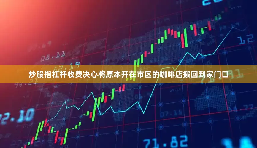 炒股指杠杆收费决心将原本开在市区的咖啡店搬回到家门口