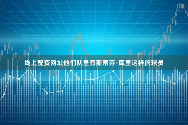 线上配资网址他们队里有斯蒂芬-库里这样的球员
