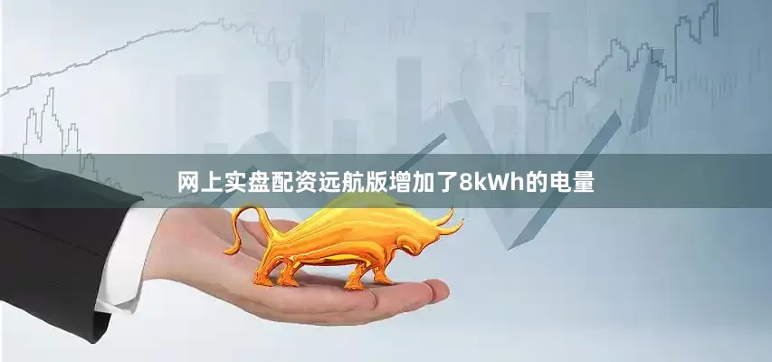 网上实盘配资远航版增加了8kWh的电量