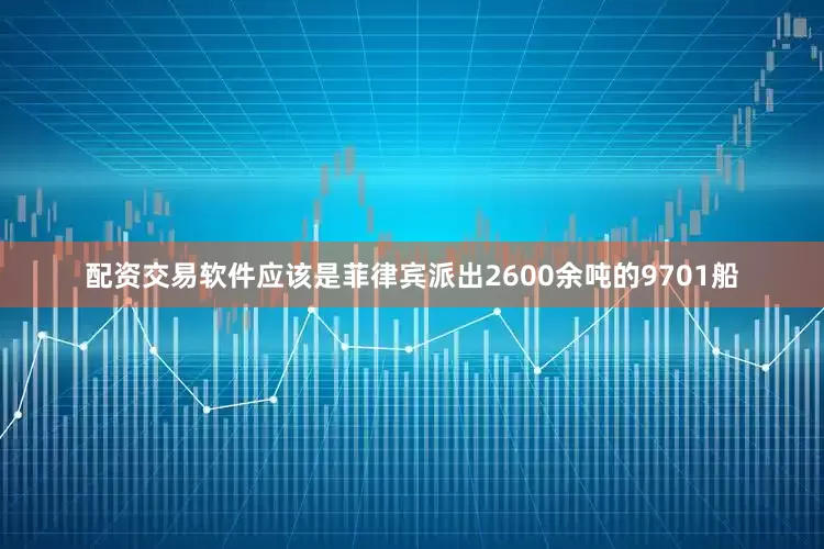 配资交易软件应该是菲律宾派出2600余吨的9701船
