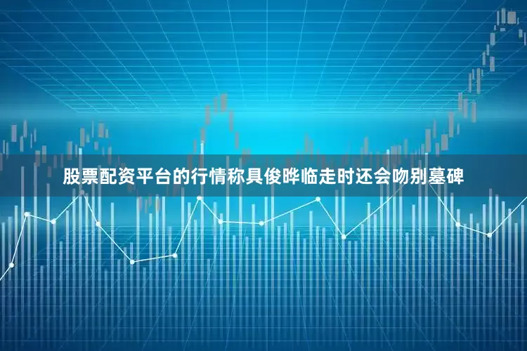 股票配资平台的行情称具俊晔临走时还会吻别墓碑