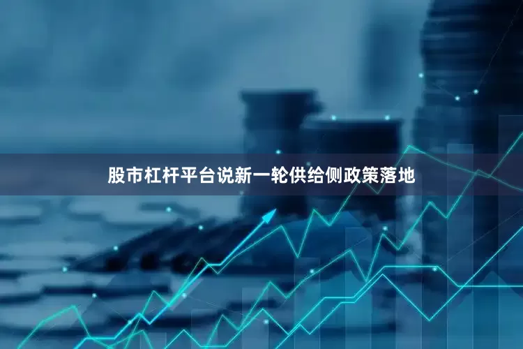 股市杠杆平台说新一轮供给侧政策落地