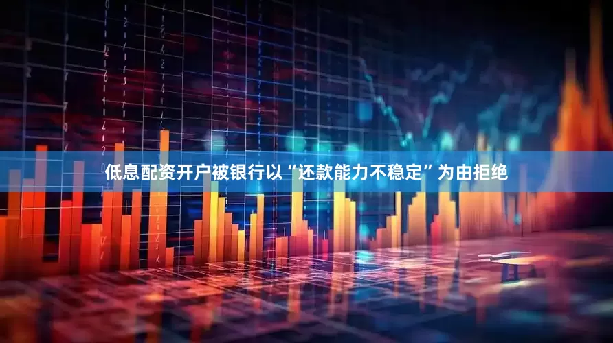 低息配资开户被银行以“还款能力不稳定”为由拒绝