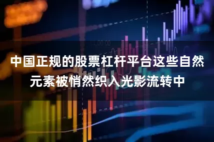 中国正规的股票杠杆平台这些自然元素被悄然织入光影流转中