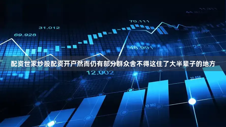 配资世家炒股配资开户然而仍有部分群众舍不得这住了大半辈子的地方