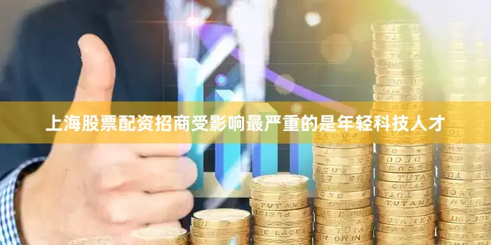 上海股票配资招商受影响最严重的是年轻科技人才