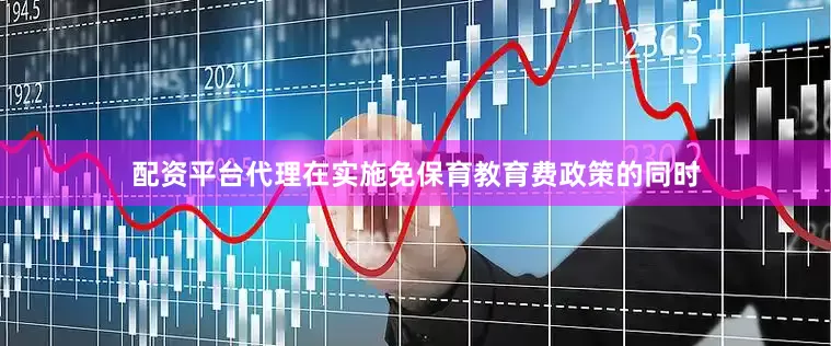 配资平台代理在实施免保育教育费政策的同时