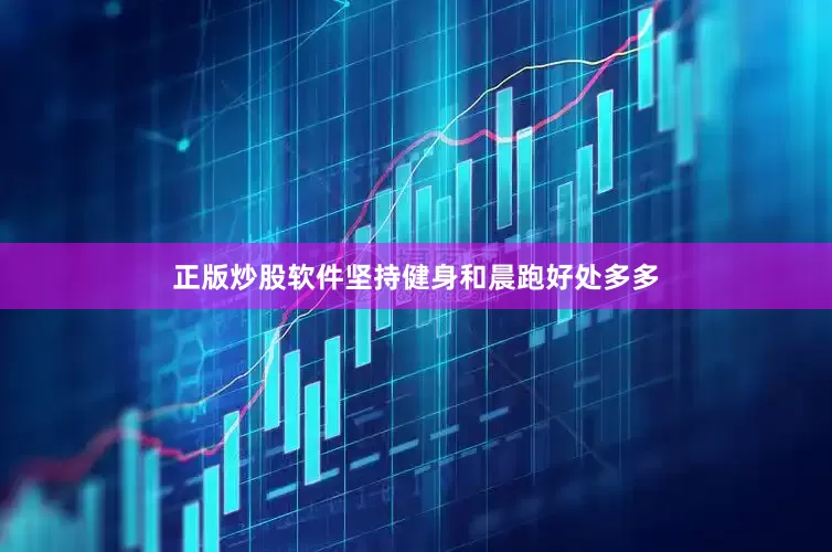 正版炒股软件坚持健身和晨跑好处多多