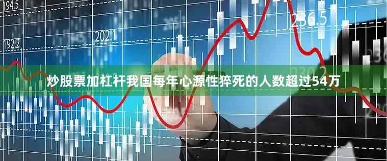 炒股票加杠杆我国每年心源性猝死的人数超过54万