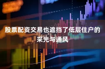 股票配资交易也遮挡了低层住户的采光与通风