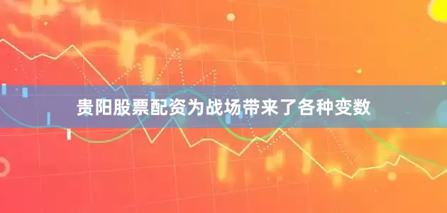 贵阳股票配资为战场带来了各种变数