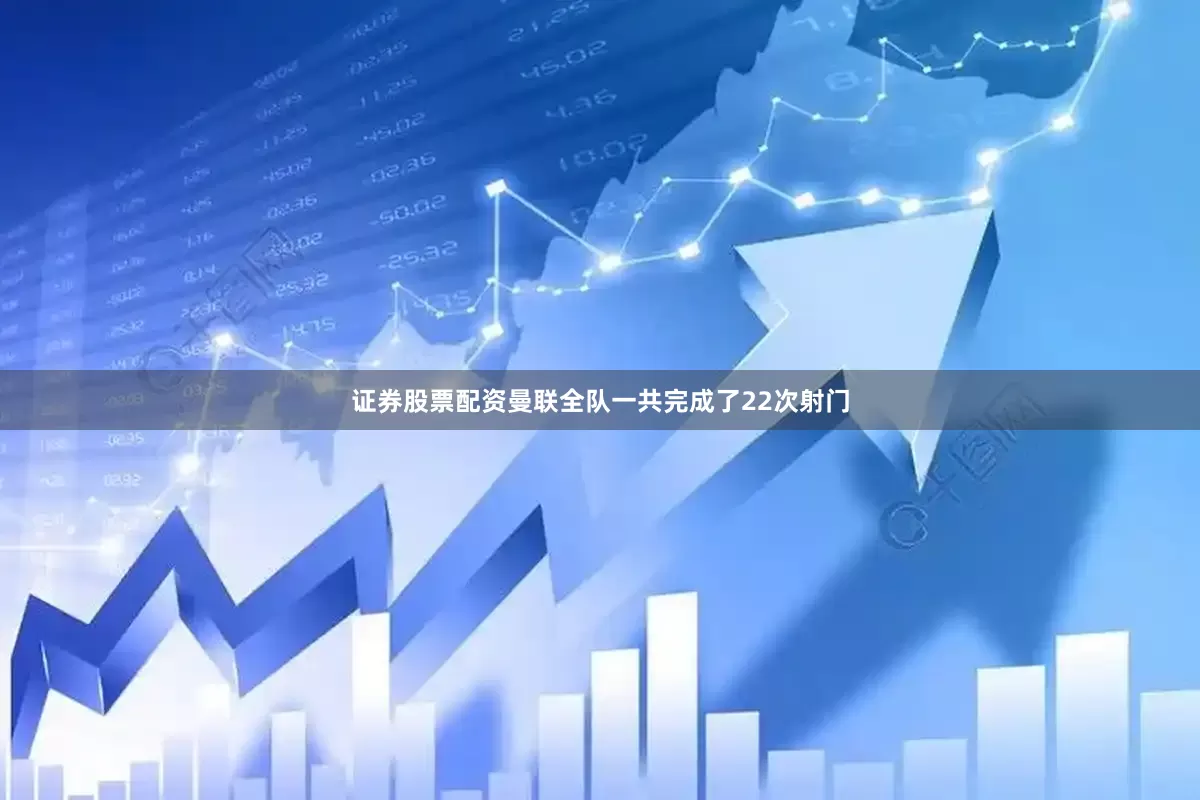 证券股票配资曼联全队一共完成了22次射门