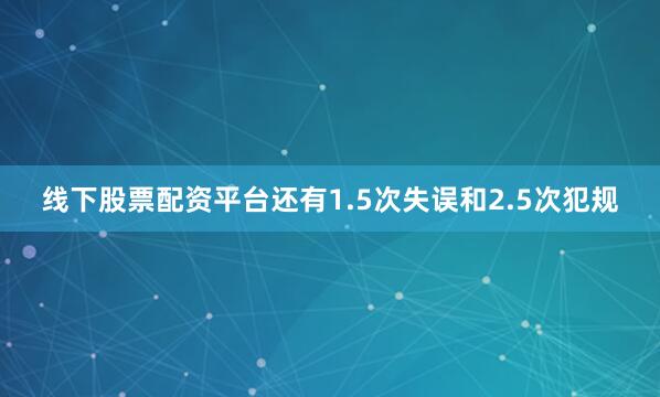 线下股票配资平台还有1.5次失误和2.5次犯规