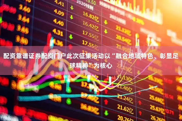配资靠谱证券配资门户此次征集活动以“融合地域特色、彰显足球精神”为核心