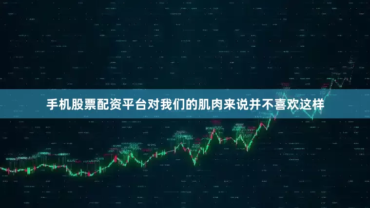 手机股票配资平台对我们的肌肉来说并不喜欢这样