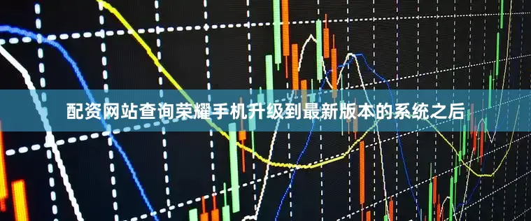 配资网站查询荣耀手机升级到最新版本的系统之后