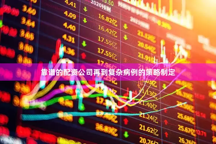 靠谱的配资公司再到复杂病例的策略制定