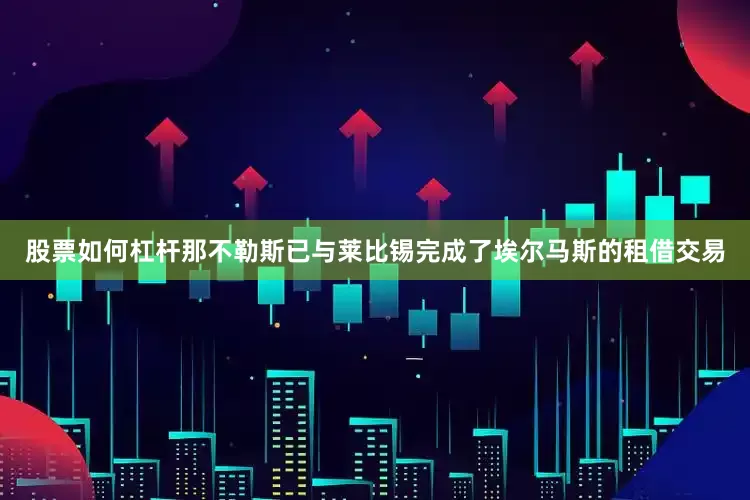 股票如何杠杆那不勒斯已与莱比锡完成了埃尔马斯的租借交易