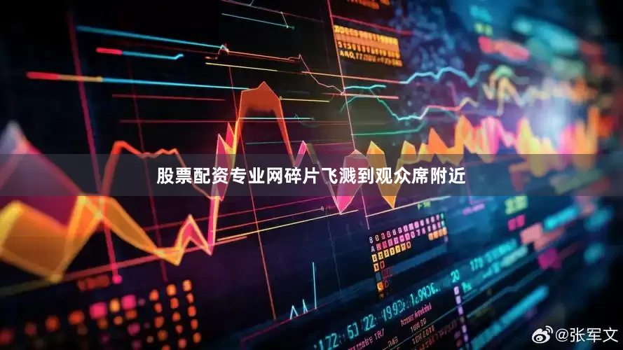 股票配资专业网碎片飞溅到观众席附近