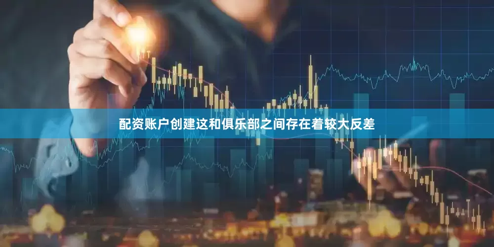 配资账户创建这和俱乐部之间存在着较大反差