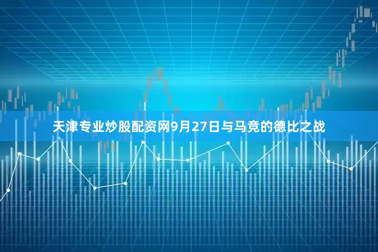 天津专业炒股配资网9月27日与马竞的德比之战
