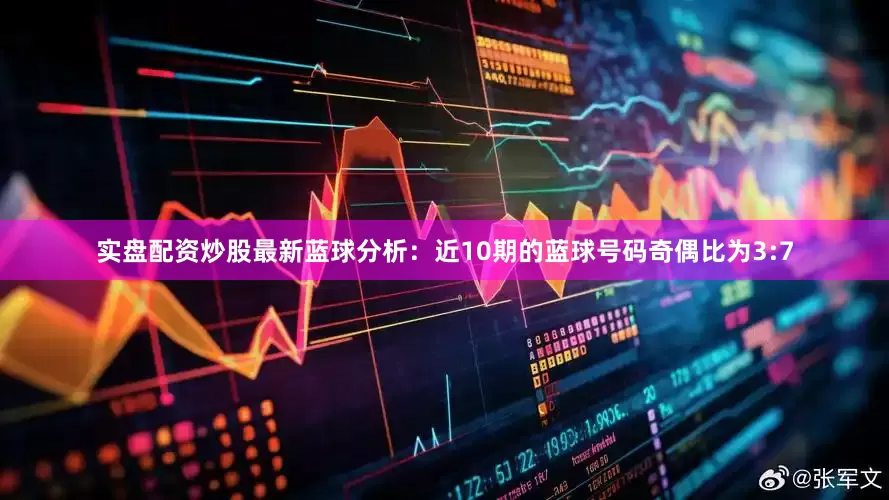 实盘配资炒股最新　　蓝球分析：近10期的蓝球号码奇偶比为3:7