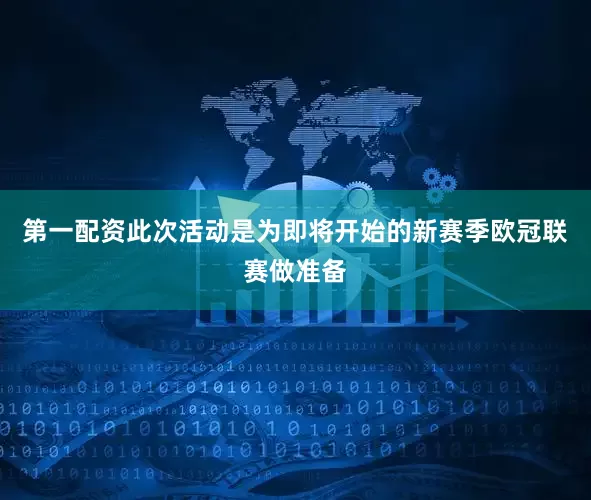 第一配资此次活动是为即将开始的新赛季欧冠联赛做准备