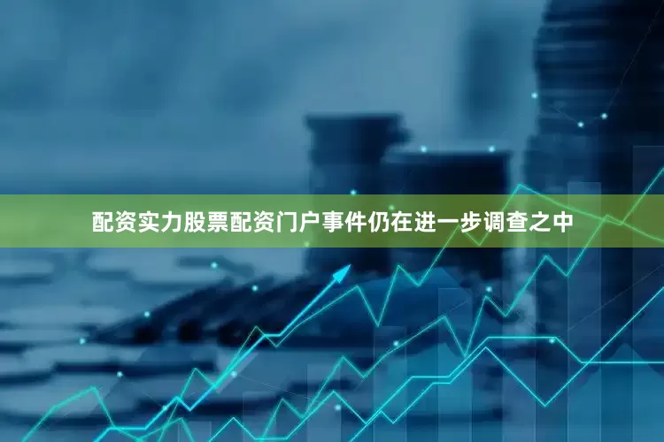 配资实力股票配资门户事件仍在进一步调查之中