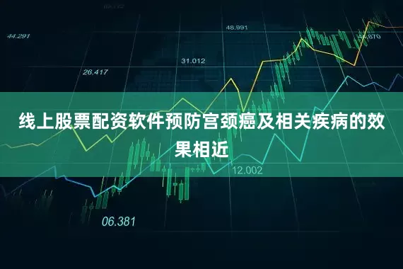 线上股票配资软件预防宫颈癌及相关疾病的效果相近