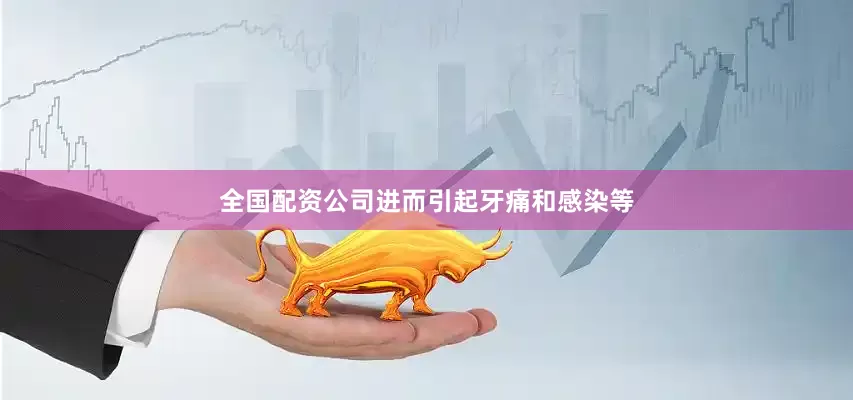 全国配资公司进而引起牙痛和感染等