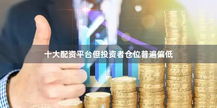 十大配资平台但投资者仓位普遍偏低