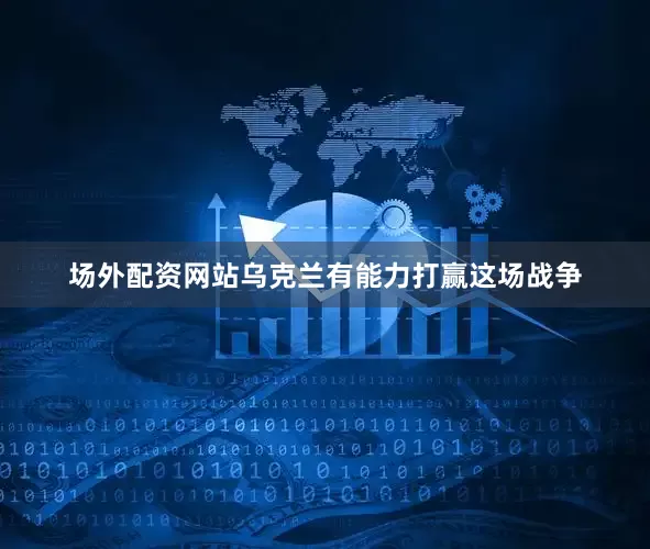 场外配资网站乌克兰有能力打赢这场战争