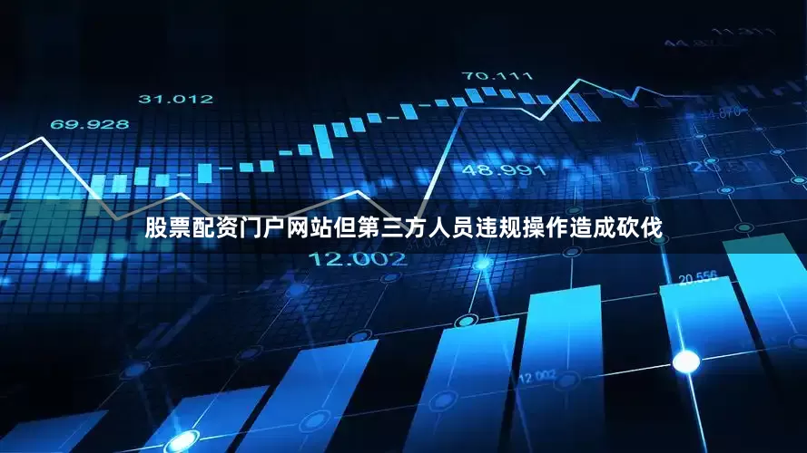股票配资门户网站但第三方人员违规操作造成砍伐