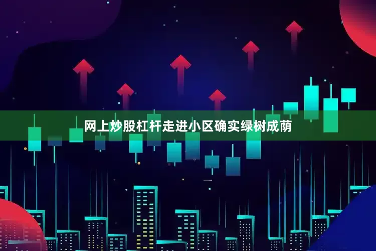 网上炒股杠杆走进小区确实绿树成荫