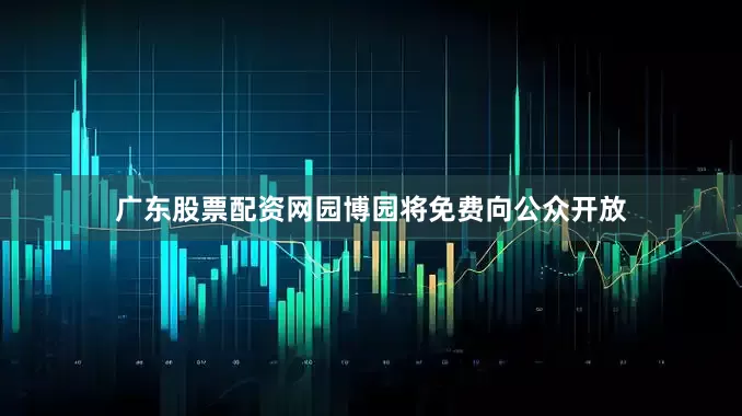 广东股票配资网园博园将免费向公众开放