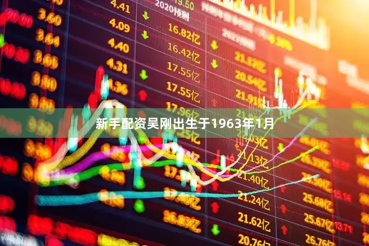 新手配资吴刚出生于1963年1月