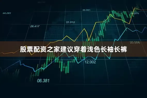 股票配资之家建议穿着浅色长袖长裤