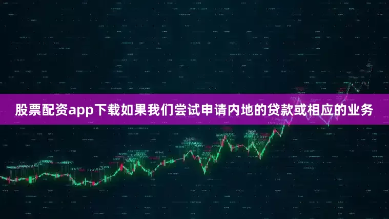 股票配资app下载如果我们尝试申请内地的贷款或相应的业务